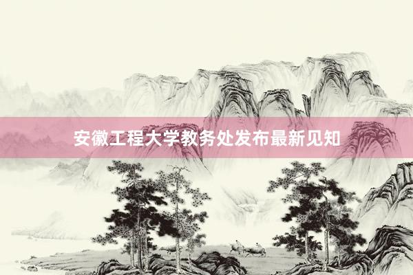 安徽工程大学教务处发布最新见知