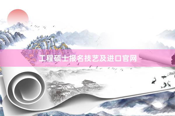 工程硕士报名技艺及进口官网