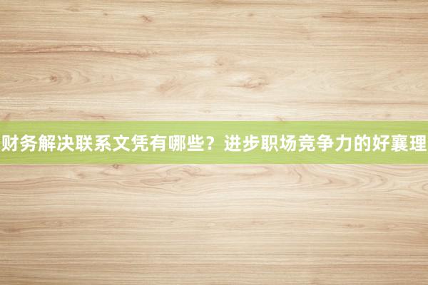 财务解决联系文凭有哪些？进步职场竞争力的好襄理