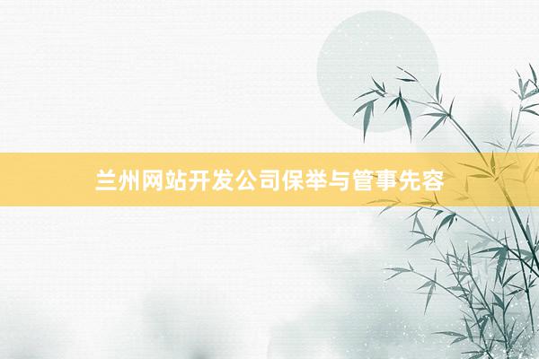 兰州网站开发公司保举与管事先容