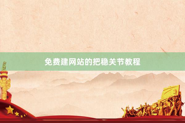 免费建网站的把稳关节教程