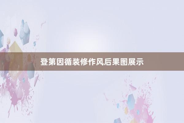 登第因循装修作风后果图展示