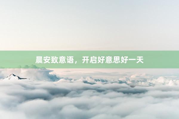 晨安致意语，开启好意思好一天