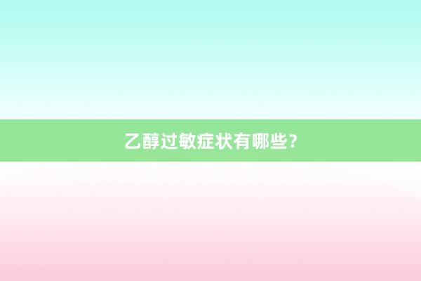 乙醇过敏症状有哪些？